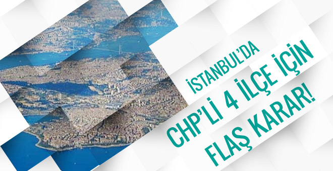İstanbul’da CHP’li 4 ilçe için karar çıktı!